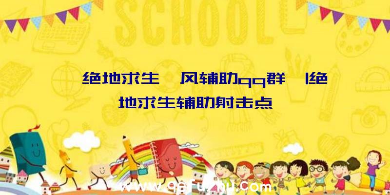 「绝地求生聆风辅助qq群」|绝地求生辅助射击点